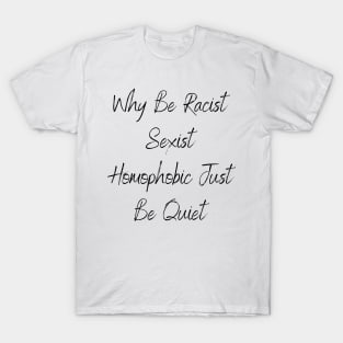 Why Be Racist Sexist Homophobic Just Be Quiet T-Shirt